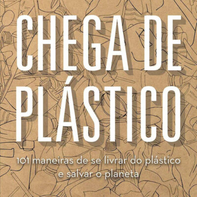 Chega De Plástico - 101 Maneiras De Se Livrar Do Plástico E Salvar O Planeta